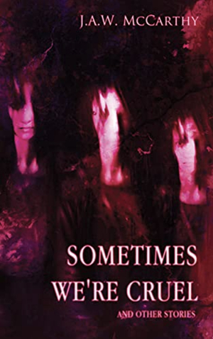Sometimes We're Cruel and Other Stories by J.A.W. McCarthy