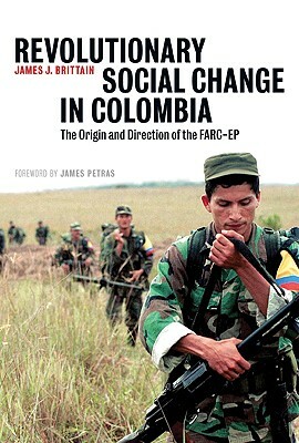 Revolutionary Social Change in Colombia: The Origin and Direction of the Farc-Ep by James J. Brittain