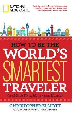 How to Be the World's Smartest Traveler (and Save Time, Money, and Hassle) by Christopher Elliott