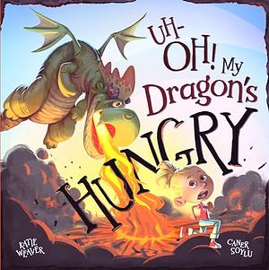 Uh-Oh! My Dragon’s Hungry by Katie Weaver