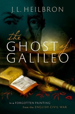 The Ghost of Galileo: In a Forgotten Painting from the English Civil War by J. L. Heilbron
