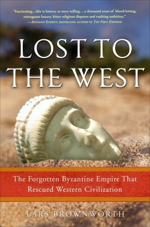 Lost to the West: The Forgotten Byzantine Empire That Rescued Western Civilization by Lars Brownworth