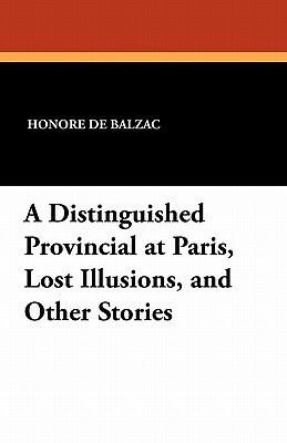 A Distinguished Provincial at Paris, Lost Illusions, and Other Stories by George Saintsbury, Ellen Marriage, Honoré de Balzac