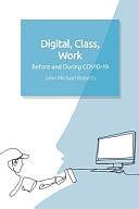 Digital, Class, Work: Before and During Covid-19 by John Michael Roberts