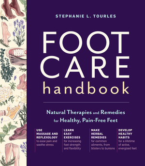 The Foot Care Handbook: Natural Therapies for Easing Pain, Healing Common Ailments, and Maintaining Healthy Feet by Stephanie L. Tourles