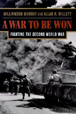 A War to Be Won: Fighting the Second World War by Williamson Murray, Allan R. Millett