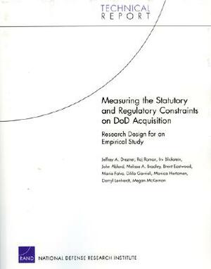 Measuring the Statutory and Regulatory Constraints on Dod Acquisition: Research Design for an Empirical Study by Jeffrey A. Drezner, Irv Blickstein, Raj Raman