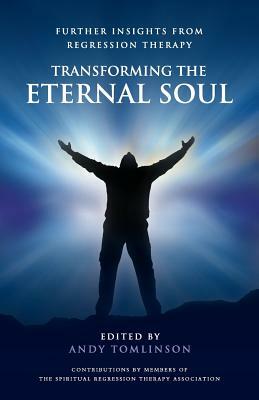 Transforming the Eternal Soul - Further Insights from Regression Therapy by Andy Tomlinson