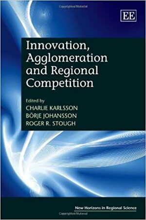 Innovation, Agglomeration and Regional Competition by Charlie Karlsson, Roger R. Stough, Börje Johansson