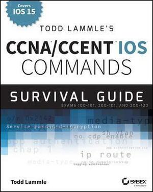 Todd Lammle's CCNA/CCENT IOS Commands Survival Guide: Exams 100-101, 200-101, and 200-120 by Todd Lammle