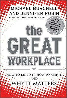 The Great Workplace: How to Build It, How to Keep It, and Why It Matters by Michael Burchell, Jennifer Robin