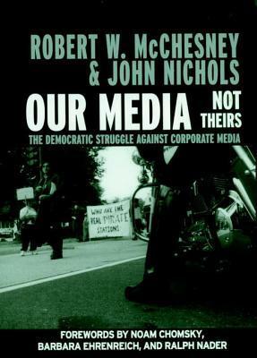 Our Media, Not Theirs: The Democratic Struggle against Corporate Media by Ralph Nader, Robert W. McChesney, John Nichols, Barbara Ehrenreich, Noam Chomsky