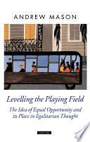 Levelling the Playing Field: The Idea of Equal Opportunity and Its Place in Egalitarian Thought by Andrew Mason