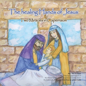 The Healing Hands of Jesus: Two miracles in Capernaum by Jim Reimann