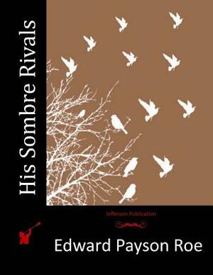 His Sombre Rivals by Edward Payson Roe