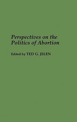 Perspectives on the Politics of Abortion by Ted G. Jelen