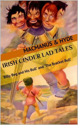 Irish Cinder Lad Tales: 'Billy Beg and His Bull' and 'The Bracket Bull by Rachel Louise Lawrence, Douglas Hyde, Seumas MacManus