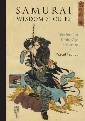 Samurai Wisdom Stories: Tales from the Golden Age of Bushido by Pascal Fauliot