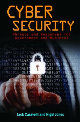 Cyber Security: Threats and Responses for Government and Business by Nigel Jones, Jack Caravelli