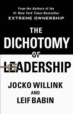 The Dichotomy of Leadership: Balancing the Challenges of Extreme Ownership to Lead and Win by Leif Babin, Jocko Willink