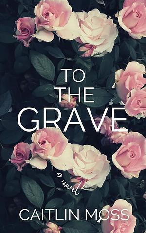 To The Grave by Caitlin Moss