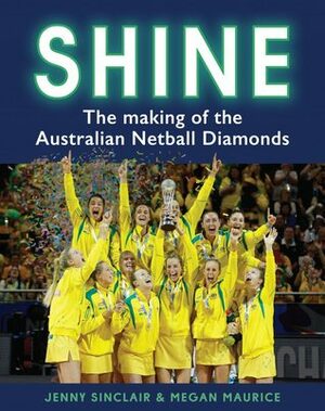 Shine: The Making of the Australian Netball Diamonds by Jenny Sinclair, Megan Maurice