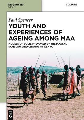 Youth and Experiences of Ageing Among Maa: Models of Society Evoked by the Maasai, Samburu, and Chamus of Kenya by Paul Spencer
