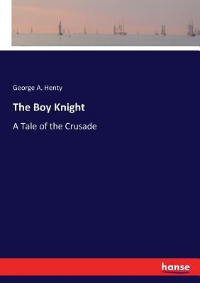 The Boy Knight: A Tale of the Crusade by G.A. Henty