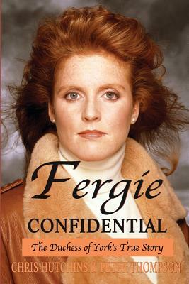 Fergie Confidential: The Duchess of York's True Story by Chris Hutchins, Peter Thompson
