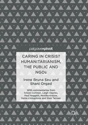 Caring in Crisis? Humanitarianism, the Public and Ngos by Irene Bruna Seu, Shani Orgad