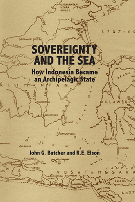 Sovereignty and the Sea: How Indonesia Became an Archipelagic State by R. E. Elson, John G. Butcher