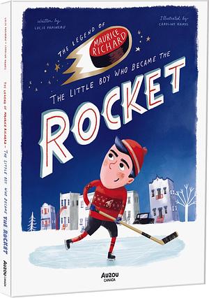 The Legend of Maurice Richard, the Little Boy Who Became The Rocket by Lucie Papineau