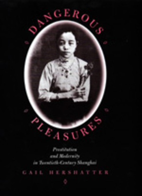Dangerous Pleasures: Prostitution and Modernity in Twentieth-Century Shanghai by Gail Hershatter