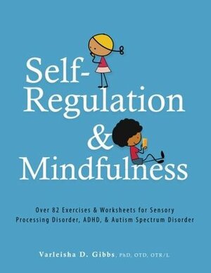Self-Regulation and Mindfulness: Over 82 Exercises & Worksheets for Sensory Processing Disorder, ADHD, & Autism Spectrum Disorder by Varleisha Gibbs