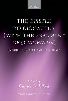 The Epistle to Diognetus (with the Fragment of Quadratus): Introduction, Text, and Commentary by Clayton N. Jefford