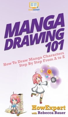 Manga Drawing 101: How To Draw Manga Characters Step By Step From A to Z by Rebecca Bauer, Howexpert