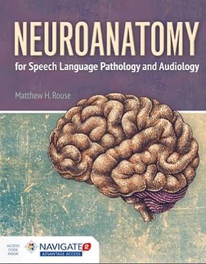 Neuroanatomy for Speech Language Pathology and Audiology by Matthew H. Rouse