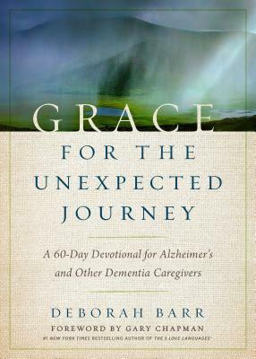 Grace for the Unexpected Journey: A 60-Day Devotional for Alzheimer's and Other Dementia Caregivers by Deborah Barr