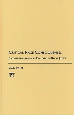 Critical Race Consciousness: Reconsidering American Ideologies of Racial Justice by Gary Peller