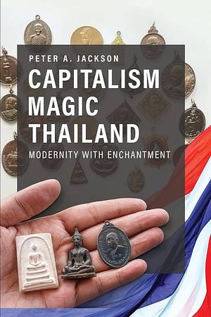 Capitalism Magic Thailand: Modernity with Enchantment by Peter A. Jackson