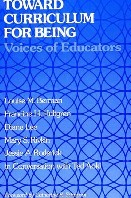 Toward Curriculum for Being: Voices of Educators by Diane Lee, Francine H. Hultgren, Louise M. Berman