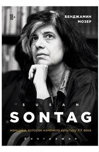 Susan Sontag. Женщина, которая изменила культуру XX века by Benjamin Moser