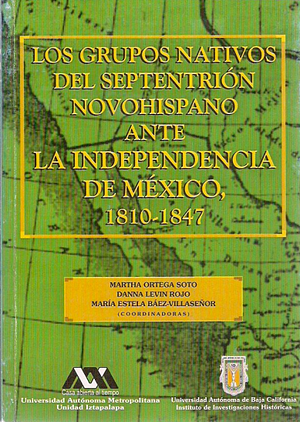 Los grupos nativos del septentrión novohispano ante la independencia de México, 1810-1847 by Martha Ortega Soto, Danna Levin Rojo, María Estela Báez-Villaseñor Moreno