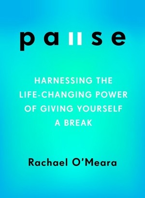 Pause: Harnessing the Life-Changing Power of Giving Yourself a Break by Rachael O'Meara