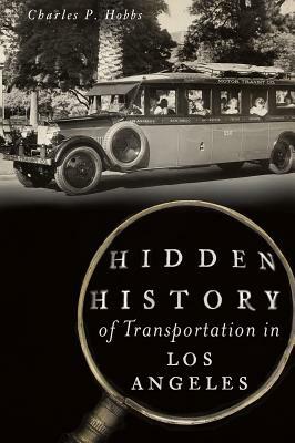 Hidden History of Transportation in Los Angeles by Charles P. Hobbs