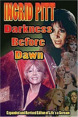 Ingrid Pitt: Darkness Before Dawn The Revised and Expanded Autobiography of Life's a Scream by Ingrid Pitt