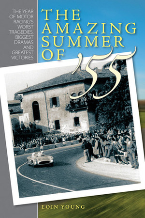 The Amazing Summer of 55: The year of motor racing's worst tragedies, biggest dramas and greatest victories by Eoin Young