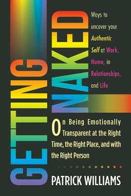 Getting Naked: On Being Emotionally Transparent at the Right Time, the Right Place, and with the Right Person by Patrick Williams