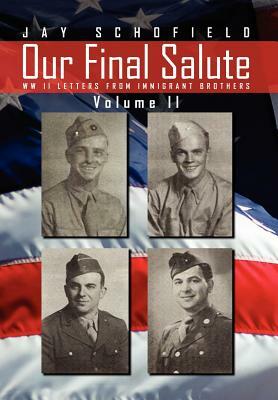 Our Final Salute: WW II Letters from Immigrant Brothers Volume II by Jay Schofield