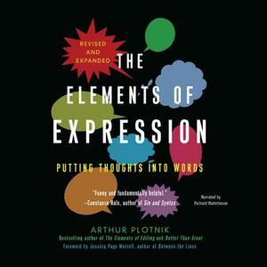 The Elements of Expression, Revised and Expanded Edition: Putting Thoughts Into Words by Arthur Plotnik